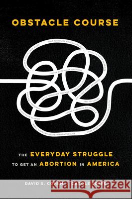 Obstacle Course: The Everyday Struggle to Get an Abortion in America David S. Cohen Carole E. Joffe 9780520306646
