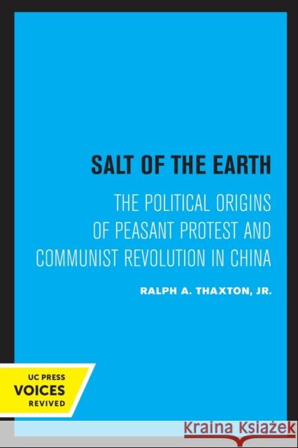 Salt of the Earth: The Political Origins of Peasant Protest and Communist Revolution in China Thaxton, Ralph A. 9780520306776