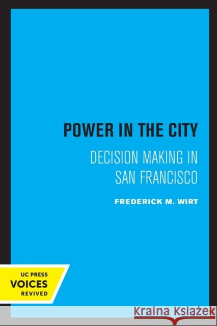 Power in the City: Decision Making in San Francisco Wirt, Frederick M. 9780520307155