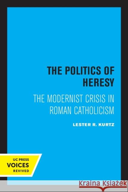 The Politics of Heresy: The Modernist Crisis in Roman Catholicism Lester Kurtz 9780520307902 University of California Press