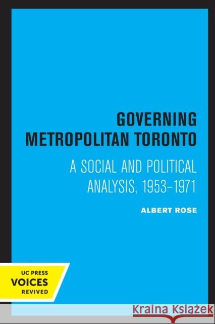 Governing Metropolitan Toronto: A Social and Political Analysis, 1953 - 1971 Albert Rose 9780520307919 University of California Press