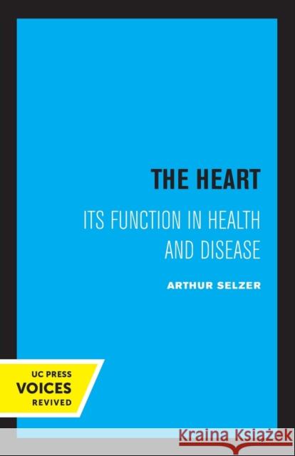 The Heart: Its Function in Health and Disease Arthur Selzer 9780520308121 University of California Press