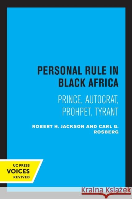 Personal Rule in Black Africa: Prince, Autocrat, Prophet, Tyrant Robert H. Jackson Carl G. Rosberg 9780520308565