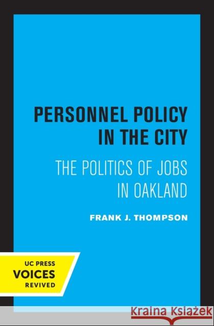 Personnel Policy in the City: The Politics of Jobs in Oakland Frank J. Thompson 9780520308633