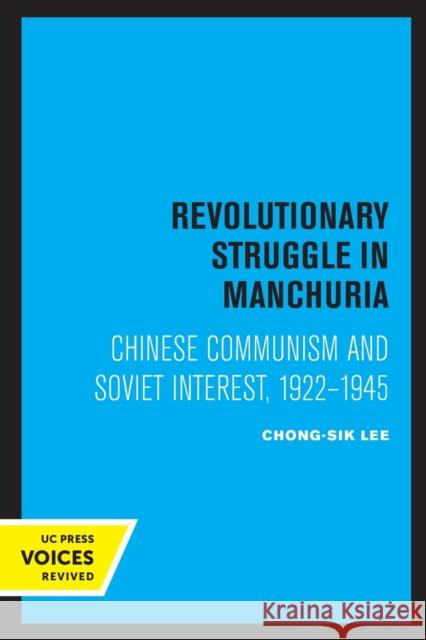 Revolutionary Struggle in Manchuria: Chinese Communism and Soviet Interest, 1922 - 1945 Lee, Chong-Sik 9780520308756 University of California Press