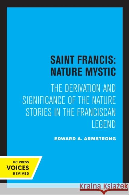 Saint Francis: Nature Mystic: The Derivation and Significance of the Nature Stories in the Franciscan Legend Volume 2 Armstrong, Edward A. 9780520308992 University of California Press