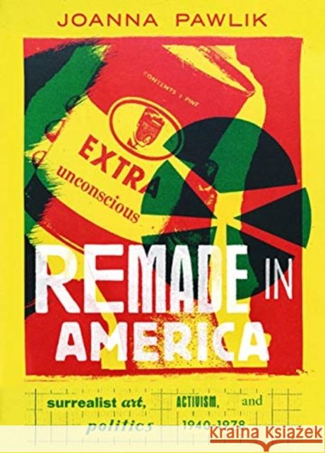 Remade in America: Surrealist Art, Activism, and Politics, 1940-1978 Joanna Pawlik 9780520309043