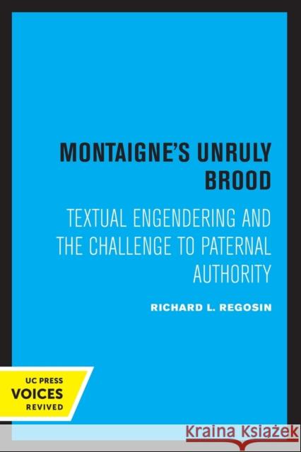 Montaigne's Unruly Brood: Textual Engendering and the Challenge to Paternal Authority Regosin, Richard L. 9780520309401 University of California Press