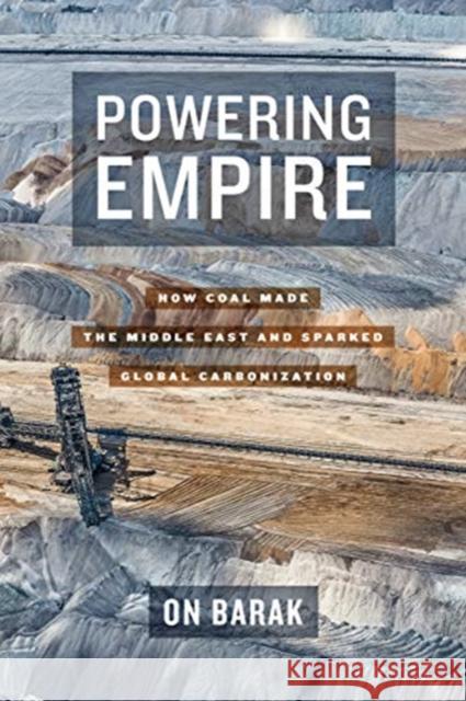 Powering Empire: How Coal Made the Middle East and Sparked Global Carbonization On Barak 9780520310728 University of California Press