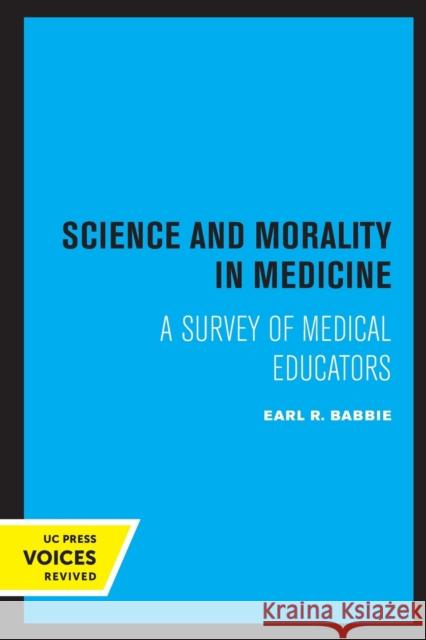 Science and Morality in Medicine: A Survey of Medical Educators Babbie, Earl R. 9780520314498