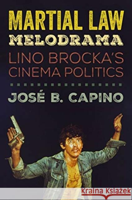 Martial Law Melodrama: Lino Brocka's Cinema Politics Jose B. Capino 9780520314610