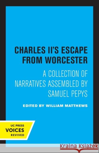 Charles II's Escape from Worcester: A Collection of Narratives Assembled by Samuel Pepys Matthews, William 9780520314962