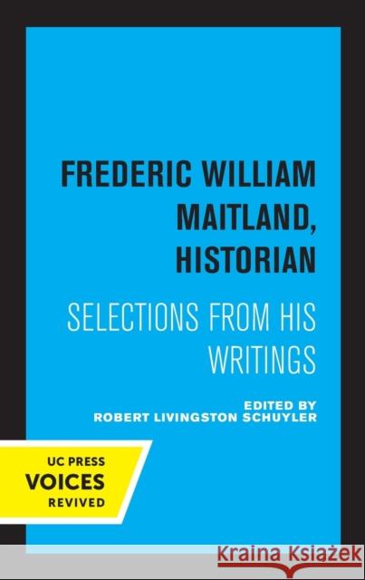 Frederic William Maitland, Historian: Selections from His Writings Frederic William Maitland Robert Livingston Schuyler 9780520315419