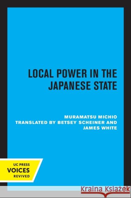 Local Power in the Japanese State Michio Muramatsu Betsey Scheiner James White 9780520315778 University of California Press