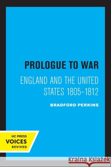 Prologue to War: England and the United States 1805-1812 Perkins, Bradford 9780520316058