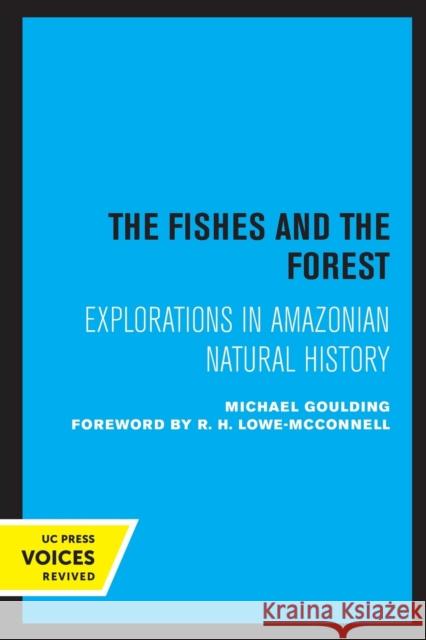 The Fishes and the Forest: Explorations in Amazonian Natural History Michael Goulding 9780520316126