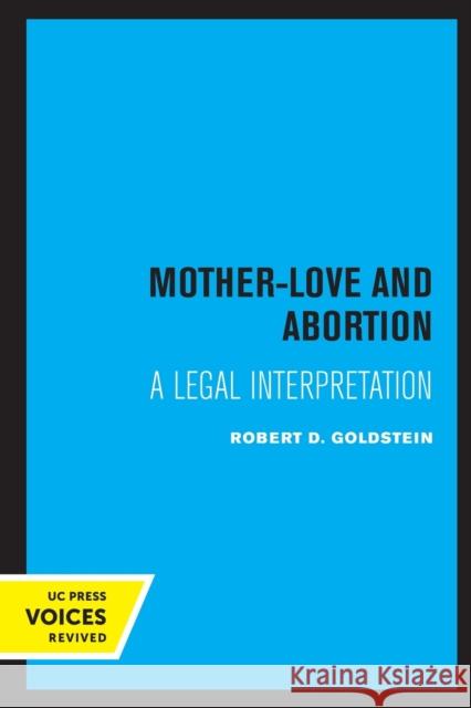 Mother-Love and Abortion: A Legal Interpretation Robert D. Goldstein 9780520317642 University of California Press