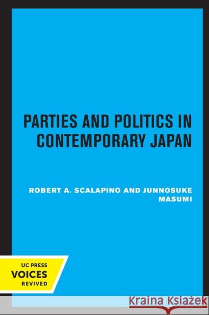 Parties and Politics in Contemporary Japan Robert A. Scalapino Junnosuke Masumi 9780520317826