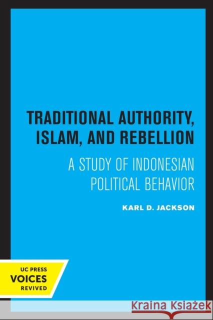 Traditional Authority, Islam, and Rebellion: A Study of Indonesian Political Behavior Karl D. Jackson 9780520318199