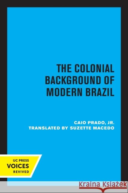 The Colonial Background of Modern Brazil Caio Prado Suzette Macedo 9780520318427 University of California Press