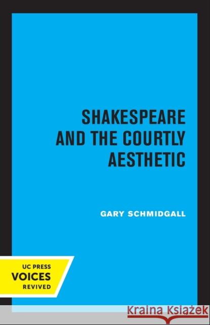 Shakespeare and the Courtly Aesthetic Gary R. Schmidgall 9780520318472