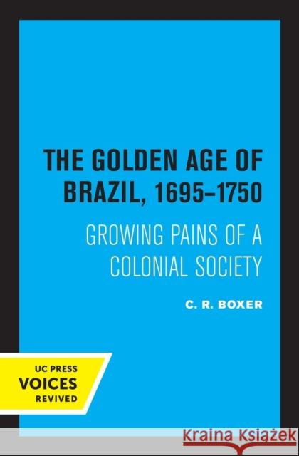 The Golden Age of Brazil 1695-1750: Growing Pains of a Colonial Society C. R. Boxer 9780520318731 University of California Press