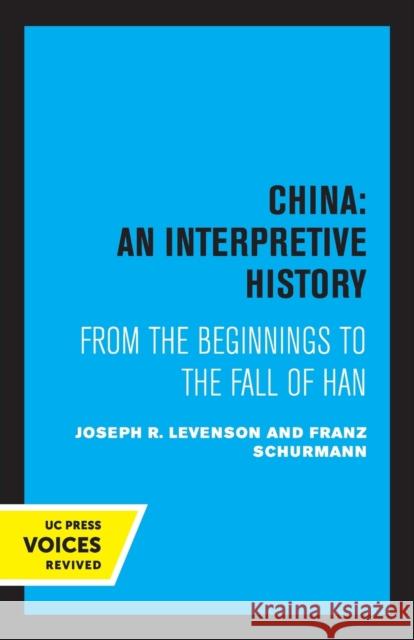 China: An Interpretive History: From the Beginnings to the Fall of Han Joseph Levenson Franz Schurmann 9780520318939