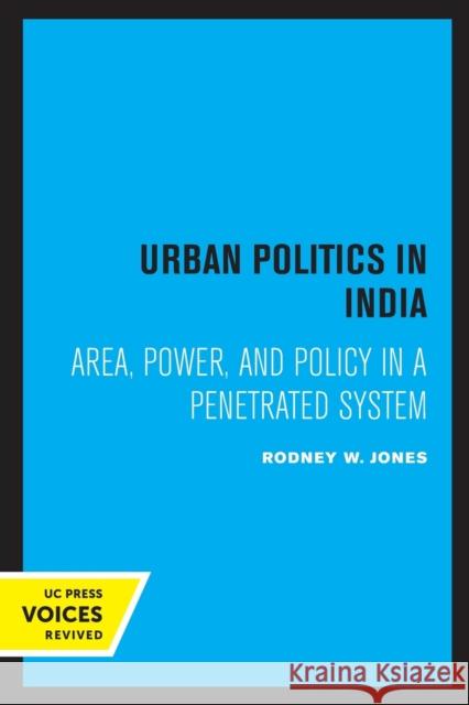 Urban Politics in India: Area, Power, and Policy in a Penetrated System Rodney W. Jones 9780520319165 University of California Press