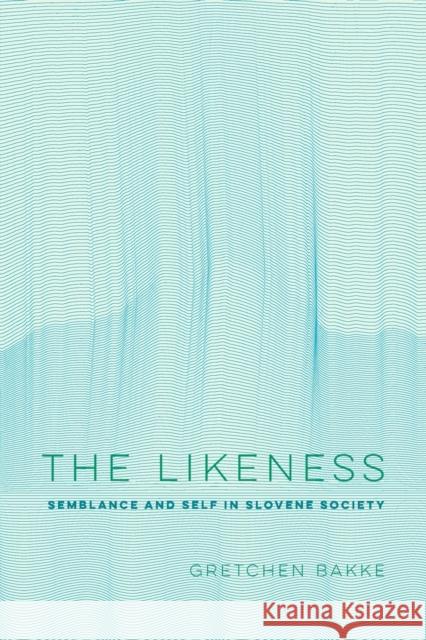 The Likeness: Semblance and Self in Slovene Societyvolume 13 Bakke, Gretchen 9780520320048