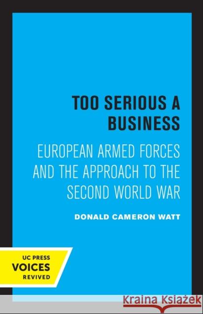 Too Serious a Business: European Armed Forces and the Approach to the Second World War Donald Cameron Watt 9780520320543 University of California Press