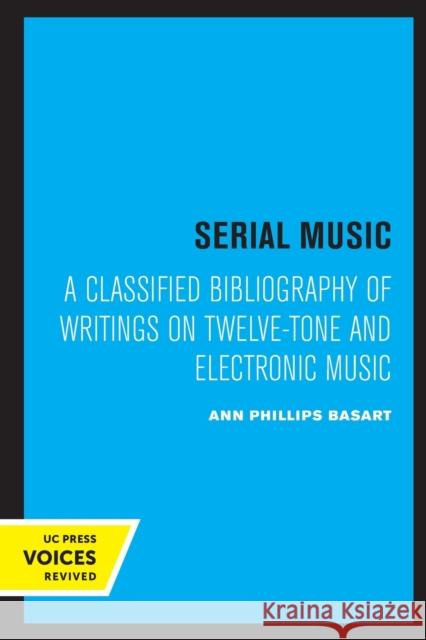 Serial Music: A Classified Bibliography of Writings on Twelve-Tone and Electronic Music Basart, Ann Phillips 9780520320727 University of California Press