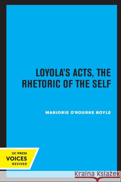 Loyola's Acts: The Rhetoric of the Self Volume 36 Boyle, Marjorie O'Rourke 9780520320895 University of California Press