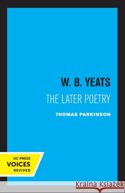 W. B. Yeats: The Later Poetry Thomas Parkinson 9780520321038