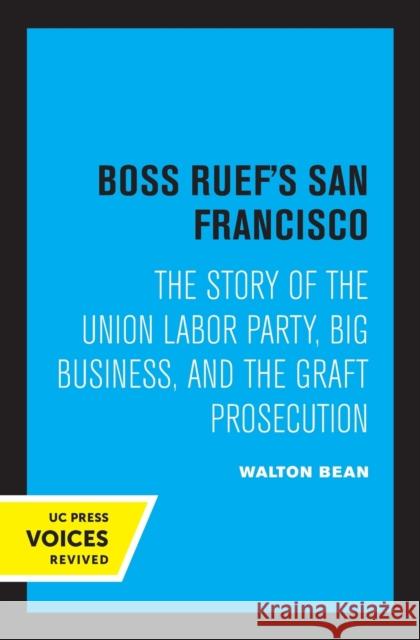 Boss Ruef's San Francisco: The Story of the Union Labor Party, Big Business, and the Graft Prosecution Bean, Walton 9780520322479 University of California Press