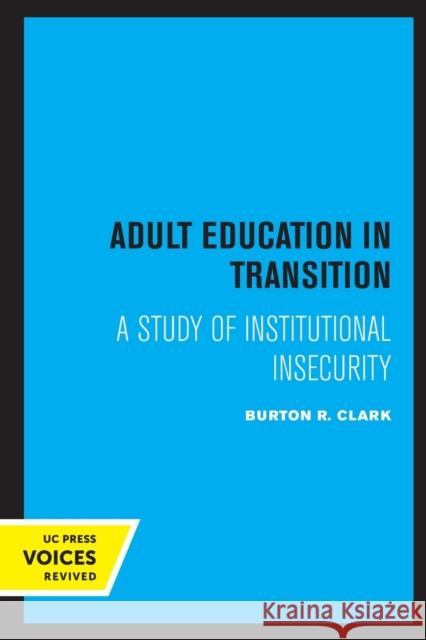 Adult Education in Transition: A Study of Institutional Insecurity Burton R. Clark 9780520322516