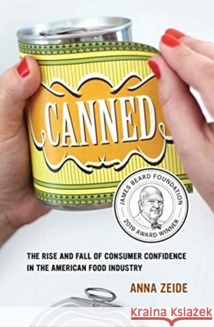 Canned: The Rise and Fall of Consumer Confidence in the American Food Industryvolume 68 Zeide, Anna 9780520322769 University of California Press
