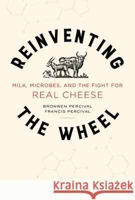 Reinventing the Wheel: Milk, Microbes, and the Fight for Real Cheese Volume 65 Percival, Bronwen 9780520322776 University of California Press