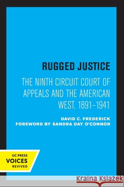 Rugged Justice: The Ninth Circuit Court of Appeals and the American West, 1891-1941 David C. Frederick Sandra Day O'Connor 9780520322783 University of California Press