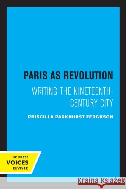 Paris as Revolution: Writing the Nineteenth-Century City Priscilla Parkhurst Ferguson 9780520322998