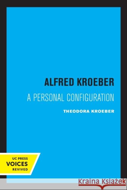 Alfred Kroeber: A Personal Configuration Theodora Kroeber 9780520323124