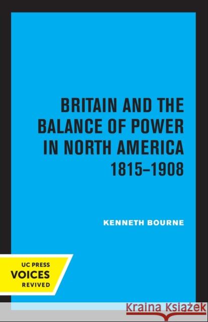 Britain and the Balance of Power in North America 1815-1908 Kenneth Bourne 9780520324213 University of California Press