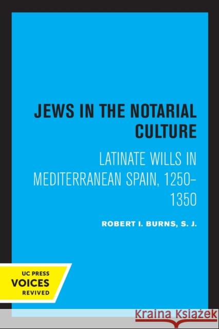 Jews in the Notarial Culture: Latinate Wills in Mediterranean Spain, 1250-1350 Burns, Robert I. 9780520324398 University of California Press