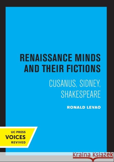 Renaissance Minds and Their Fictions: Cusanus, Sidney, Shakespeare Ronald Levao 9780520324558 University of California Press