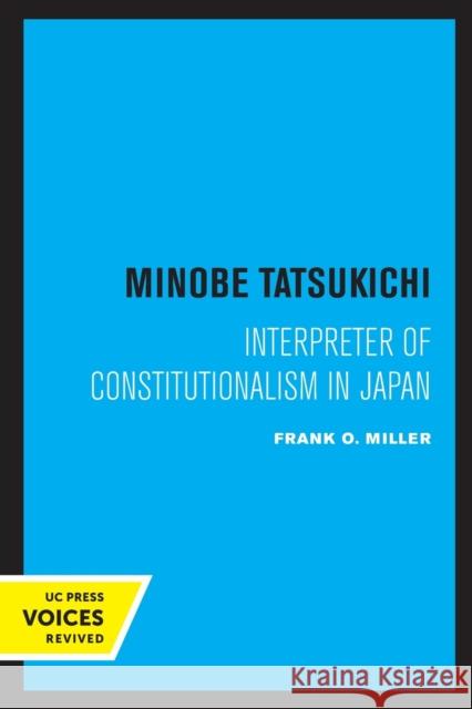 Minobe Tatsukichi: Interpreter of Constitutionalism in Japan Frank O. Miller 9780520324640 University of California Press