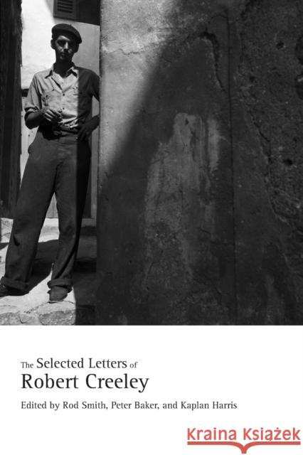 The Selected Letters of Robert Creeley Robert Creeley Rod Smith Peter Baker 9780520324831