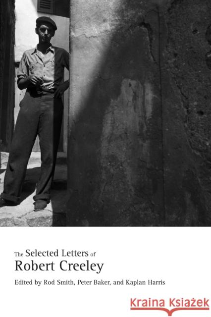 The Selected Letters of Robert Creeley Robert Creeley Rod Smith Peter Baker 9780520324831 University of California Press