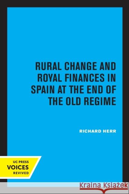 Rural Change and Royal Finances in Spain at the End of the Old Regime Richard Herr 9780520324893