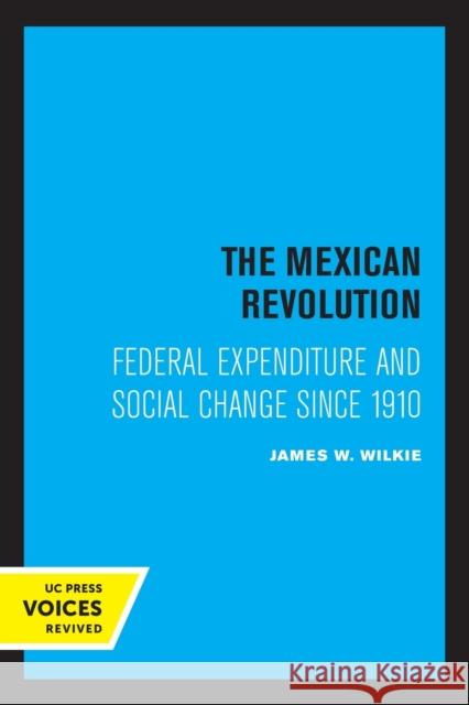 The Mexican Revolution: Federal Expenditure and Social Change Since 1910 Wilkie, James W. 9780520325487
