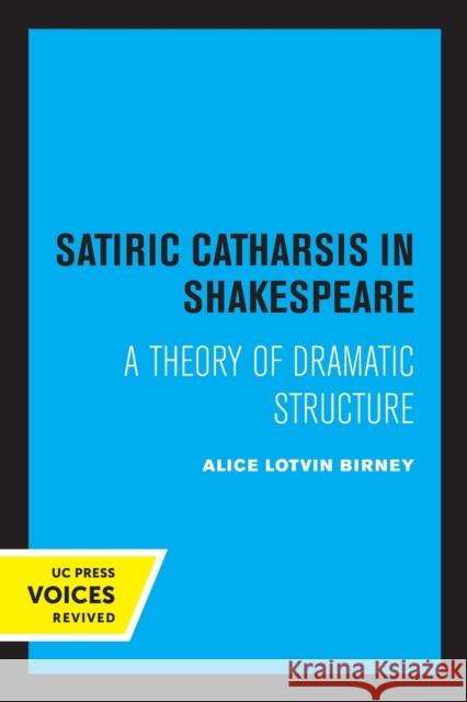 Satiric Catharsis in Shakespeare: A Theory of Dramatic Structure Alice Lotvin Birney   9780520325548