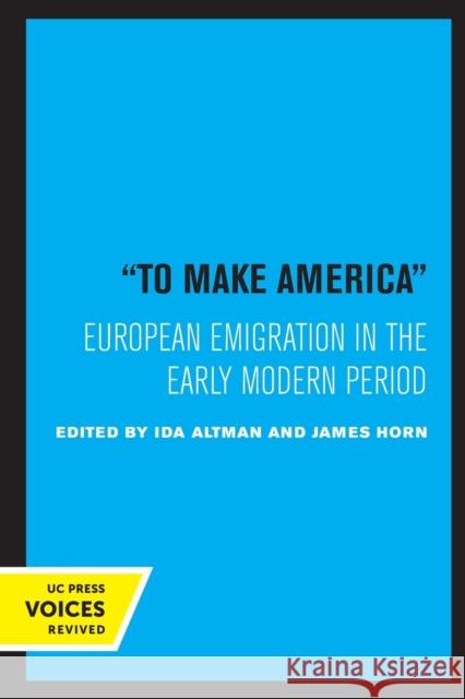 To Make America: European Emigration in the Early Modern Period Ida Altman James Horn 9780520325678 University of California Press